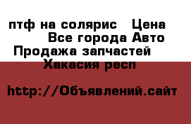 птф на солярис › Цена ­ 1 500 - Все города Авто » Продажа запчастей   . Хакасия респ.